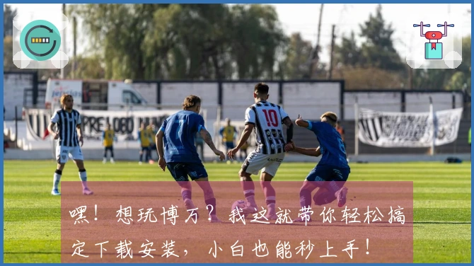 嘿！想玩博万？我这就带你轻松搞定下载安装，小白也能秒上手！